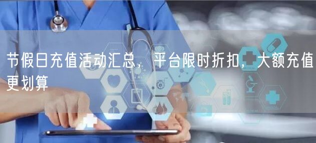 节假日充值活动汇总，平台限时折扣，大额充值更划算