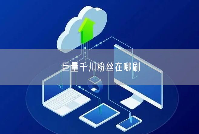 巨量千川粉丝在哪刷