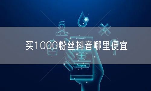 买1000粉丝抖音哪里便宜