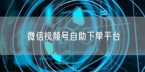 微信视频号自助下单平台