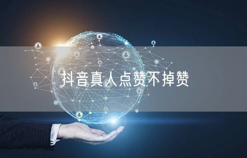 抖音真人点赞不掉赞