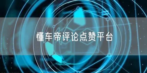 懂车帝评论点赞平台