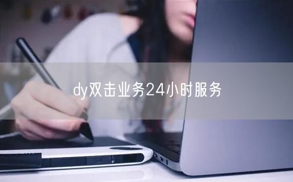 dy双击业务24小时服务