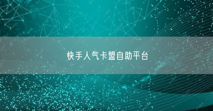 快手人气卡盟自助平台