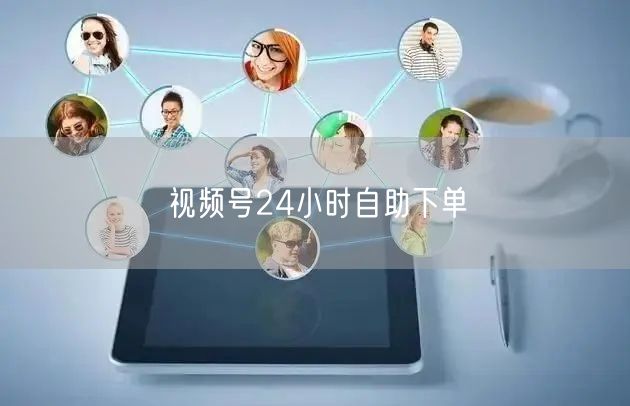 视频号24小时自助下单