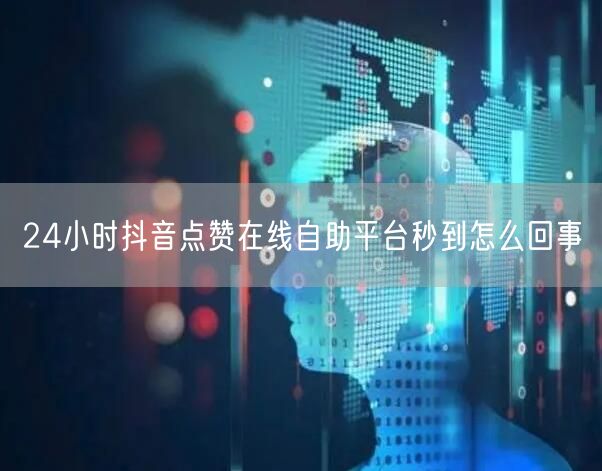 24小时抖音点赞在线自助平台秒到怎么回事