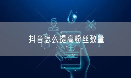 抖音怎么提高粉丝数量