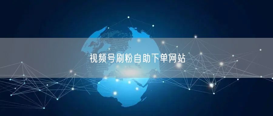 视频号刷粉自助下单网站