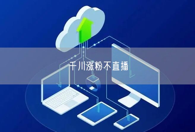 千川涨粉不直播