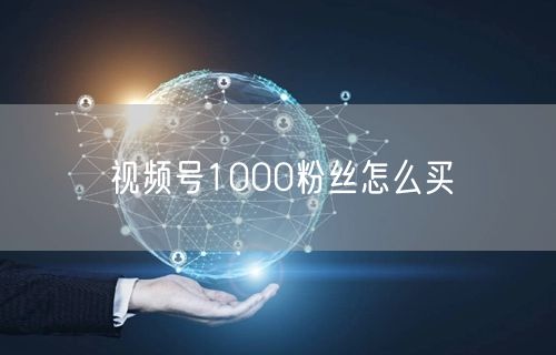 视频号1000粉丝怎么买