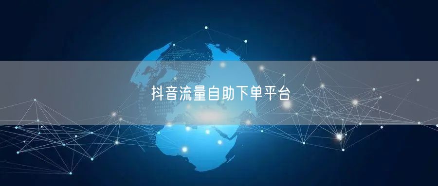 抖音流量自助下单平台