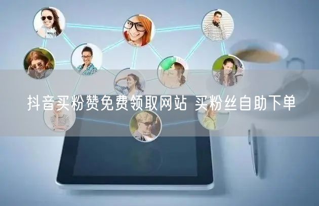 抖音买粉赞免费领取网站 买粉丝自助下单