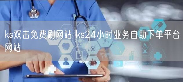 ks双击免费刷网站 ks24小时业务自助下单平台网站
