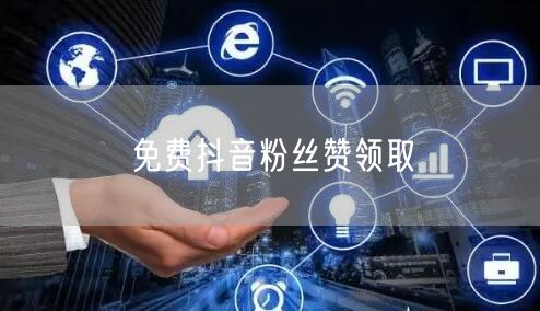 免费抖音粉丝赞领取