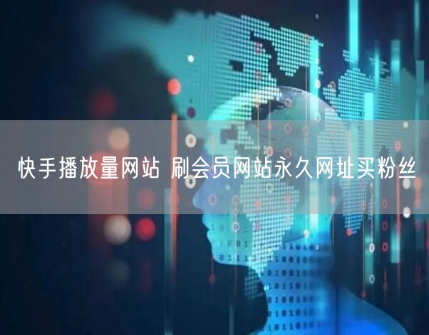 快手播放量网站 刷会员网站永久网址买粉丝