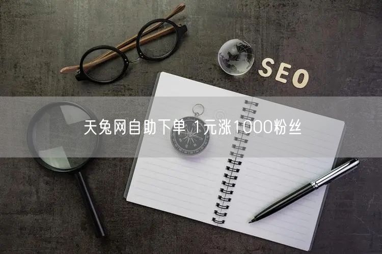 天兔网自助下单 1元涨1000粉丝