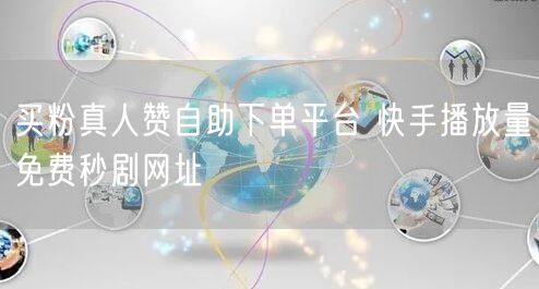 买粉真人赞自助下单平台 快手播放量免费秒剧网址