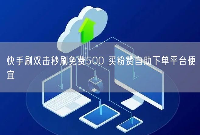 快手刷双击秒刷免费500 买粉赞自助下单平台便宜