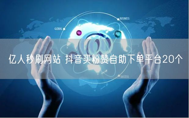 亿人秒刷网站 抖音买粉赞自助下单平台20个