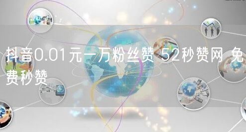 抖音0.01元一万粉丝赞 52秒赞网 免费秒赞