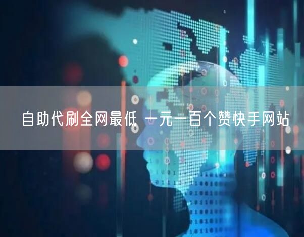 自助代刷全网最低 一元一百个赞快手网站