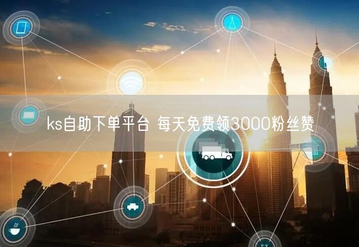 ks自助下单平台 每天免费领3000粉丝赞