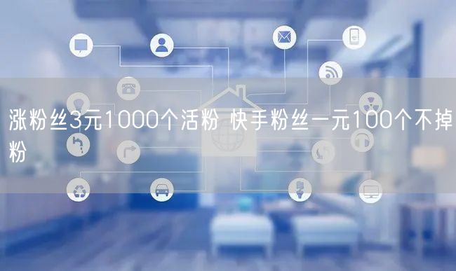 涨粉丝3元1000个活粉 快手粉丝一元100个不掉粉