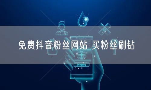 免费抖音粉丝网站 买粉丝刷钻