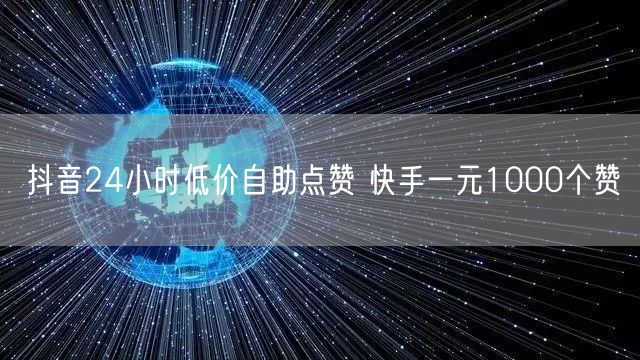 抖音24小时低价自助点赞 快手一元1000个赞
