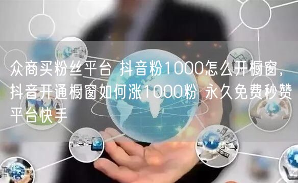众商买粉丝平台 抖音粉1000怎么开橱窗，抖音开通橱窗如何涨1000粉 永久免费秒赞平台快手