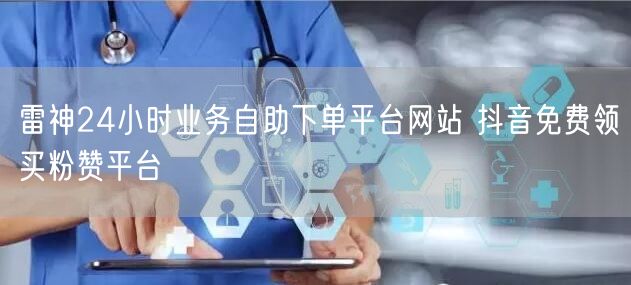 雷神24小时业务自助下单平台网站 抖音免费领买粉赞平台