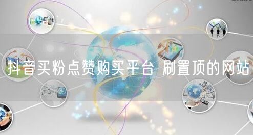 抖音买粉点赞购买平台 刷置顶的网站