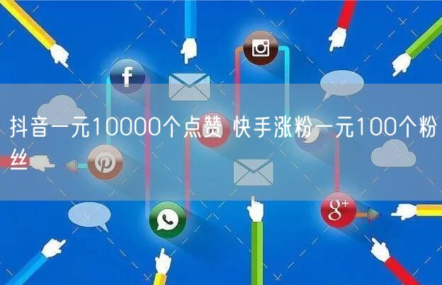 抖音一元10000个点赞 快手涨粉一元100个粉丝