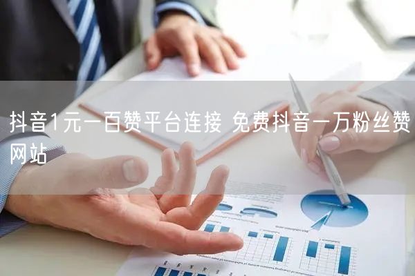 抖音1元一百赞平台连接 免费抖音一万粉丝赞网站