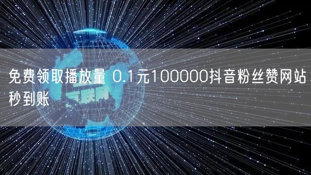 免费领取播放量 0.1元100000抖音粉丝赞网站秒到账