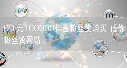 0.1元100000抖音粉丝赞购买 低价粉丝赞网站