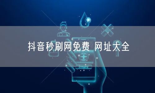 抖音秒刷网免费 网址大全