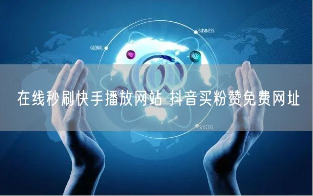 在线秒刷快手播放网站 抖音买粉赞免费网址