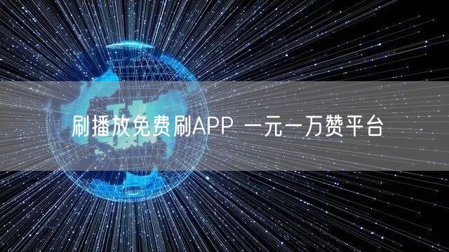 刷播放免费刷APP 一元一万赞平台