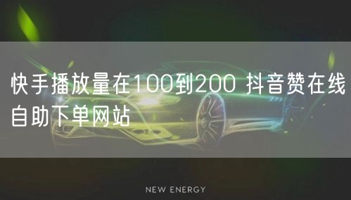 快手播放量在100到200 抖音赞在线自助下单网站