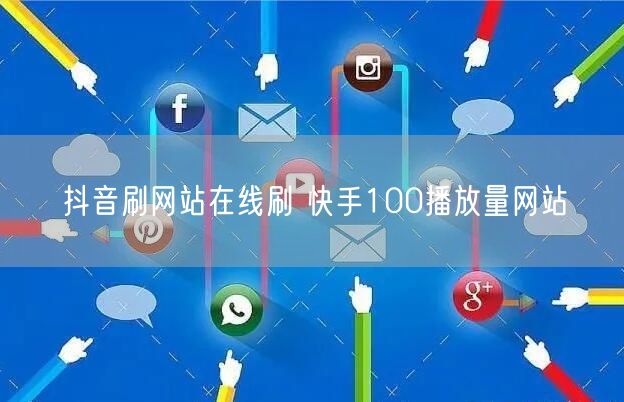 抖音刷网站在线刷 快手100播放量网站