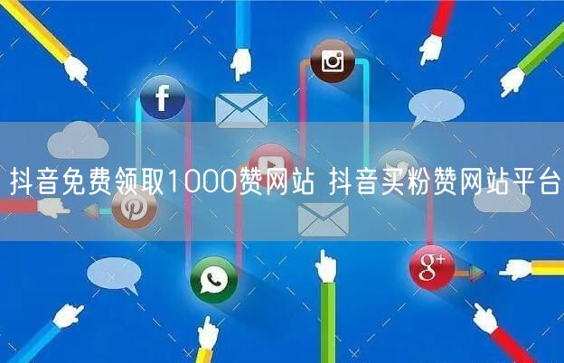 抖音免费领取1000赞网站 抖音买粉赞网站平台