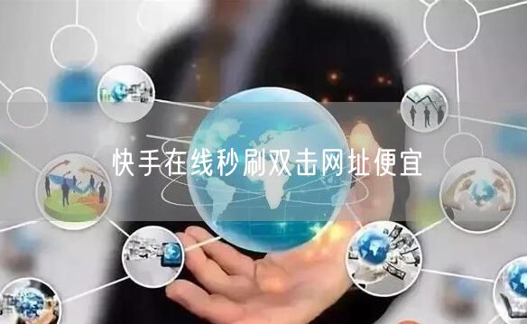快手在线秒刷双击网址便宜