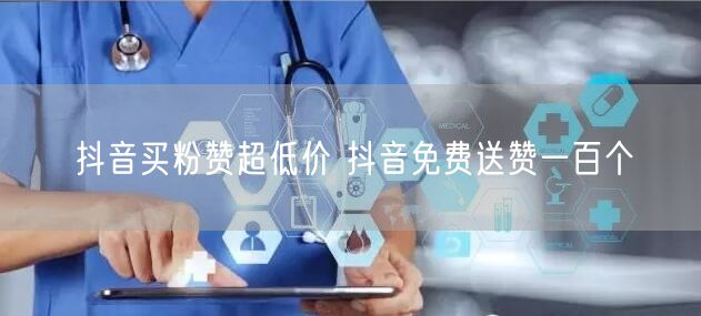 抖音买粉赞超低价 抖音免费送赞一百个