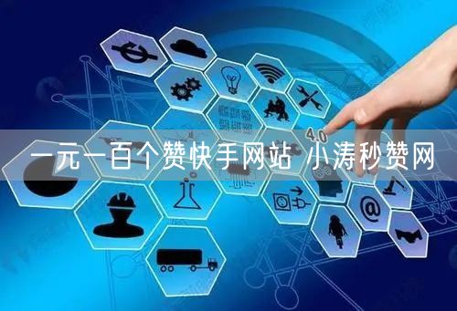 一元一百个赞快手网站 小涛秒赞网