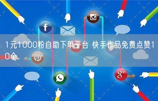 1元1000粉自助下单平台 快手作品免费点赞10个