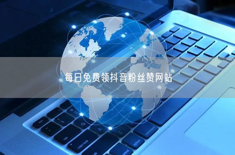 每日免费领抖音粉丝赞网站