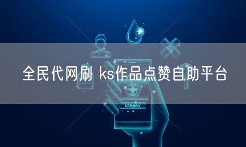 全民代网刷 ks作品点赞自助平台