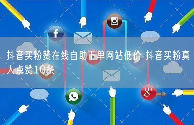 抖音买粉赞在线自助下单网站低价 抖音买粉真人点赞10条