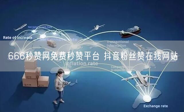 666秒赞网免费秒赞平台 抖音粉丝赞在线网站